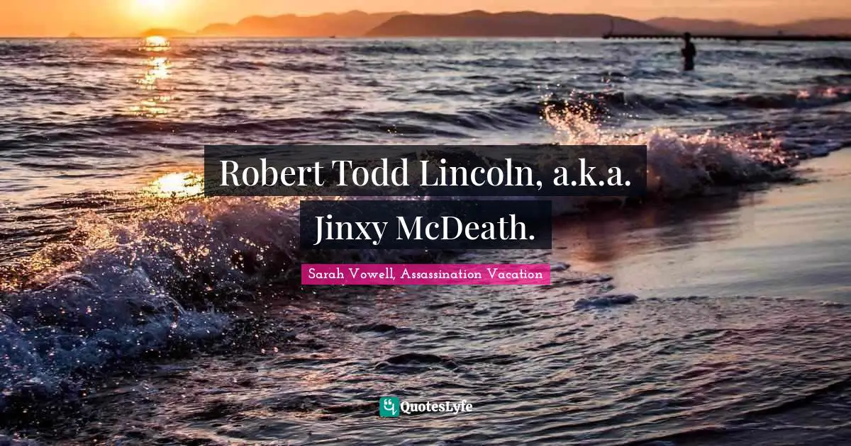 Robert Todd Lincoln, a.k.a. Jinxy McDeath.