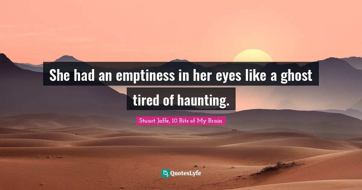 She had an emptiness in her eyes like a ghost tired of haunting.