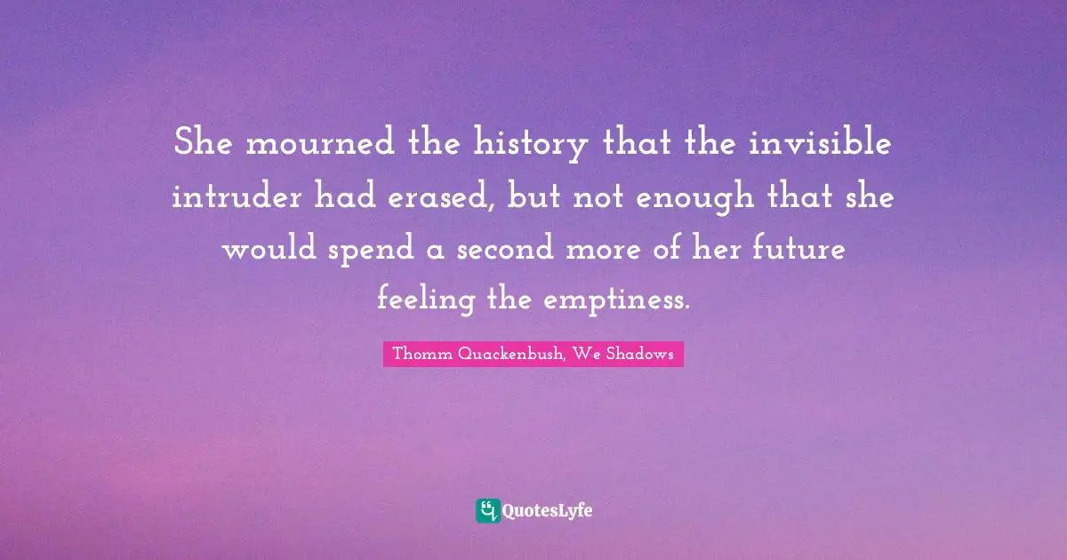 She mourned the history that the invisible intruder had erased, but not enough that she would spend a second more of her future feeling the emptiness.
