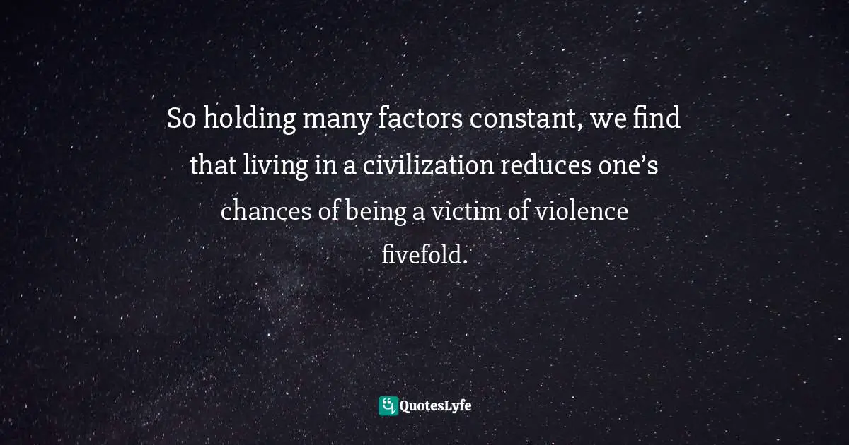 So holding many factors constant, we find that living in a civilization reduces one’s chances of being a victim of violence fivefold.