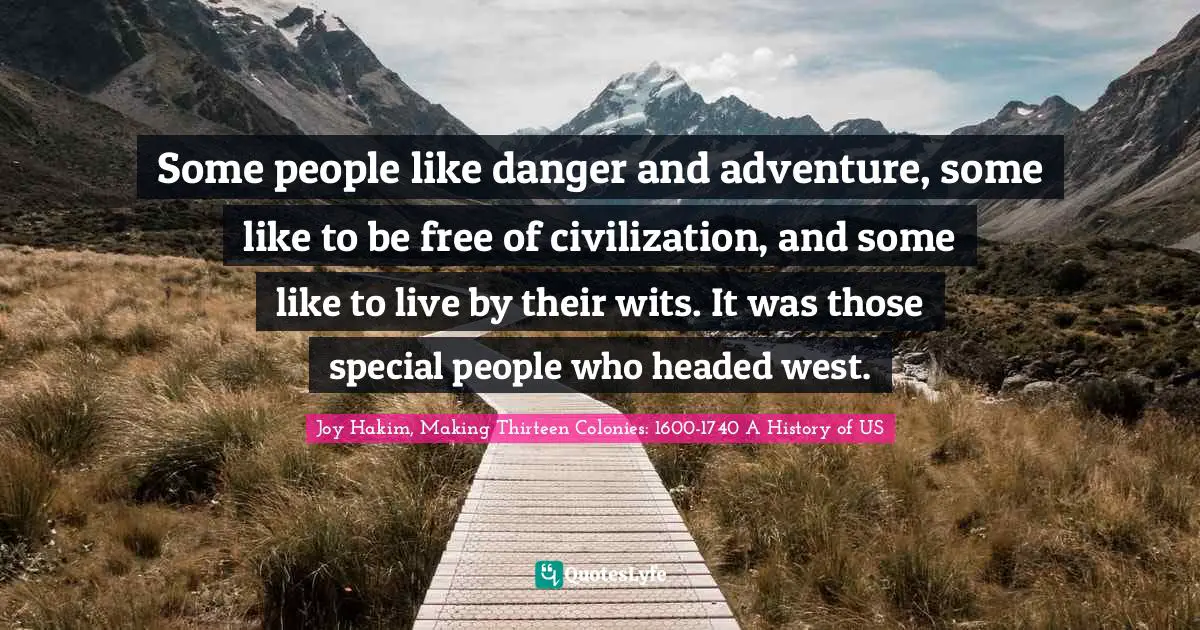 Some people like danger and adventure, some like to be free of civilization, and some like to live by their wits. It was those special people who headed west.