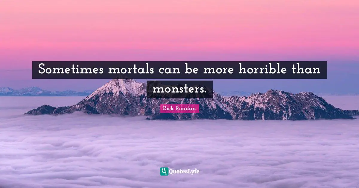 Sometimes mortals can be more horrible than monsters.