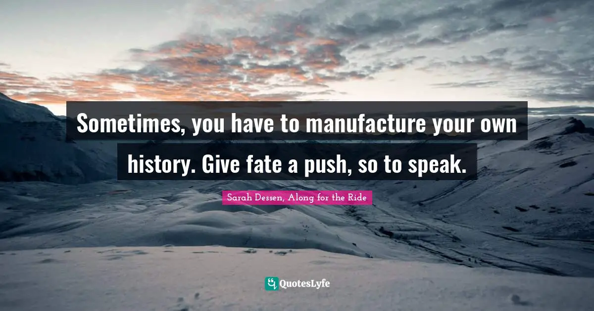 Sometimes, you have to manufacture your own history. Give fate a push, so to speak.