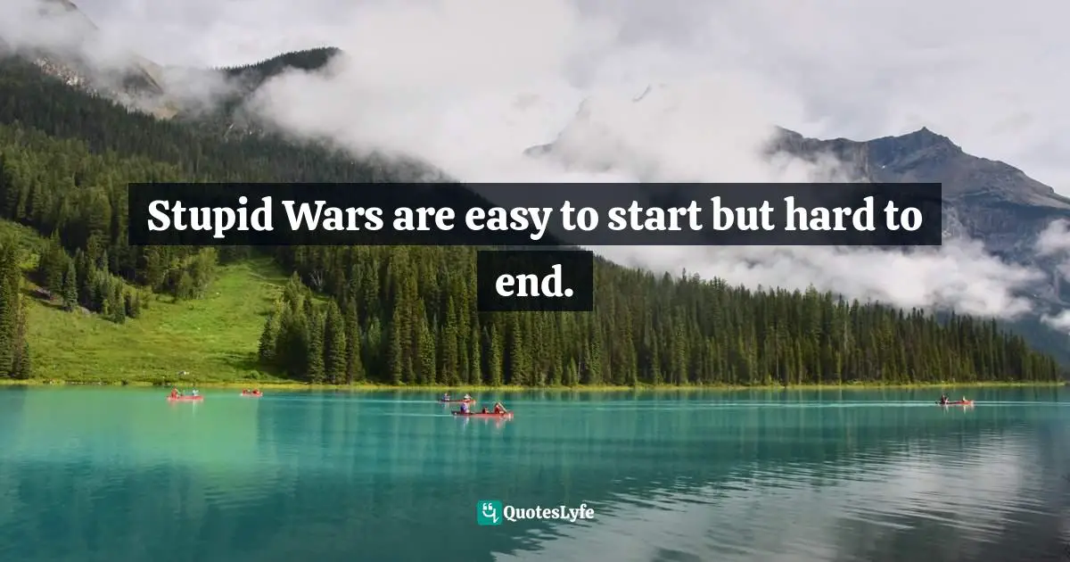 Stupid Wars are easy to start but hard to end.