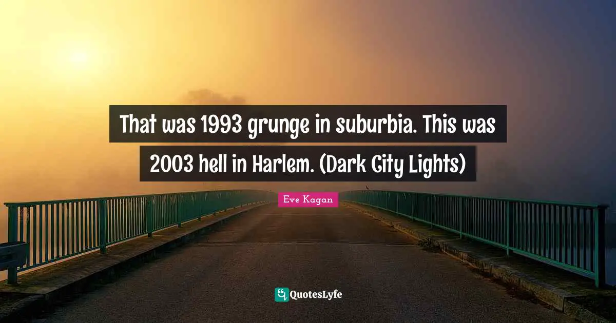 That was 1993 grunge in suburbia. This was 2003 hell in Harlem. (Dark City Lights)