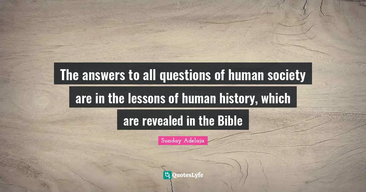 The answers to all questions of human society are in the lessons of human history, which are revealed in the Bible