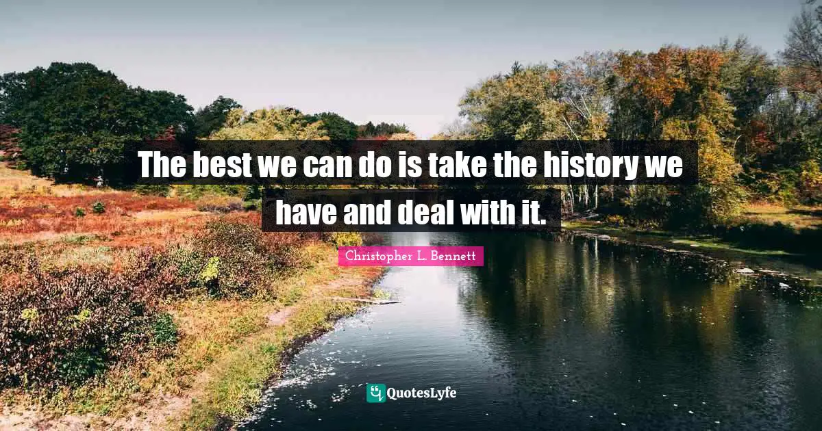 The best we can do is take the history we have and deal with it.