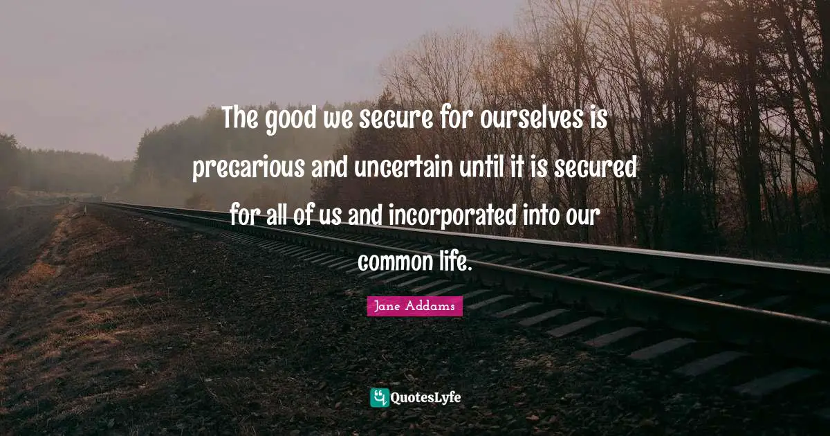 Inequality Quotes: "The good we secure for ourselves is precarious and uncertain until it is secured for all of us and incorporated into our common life."