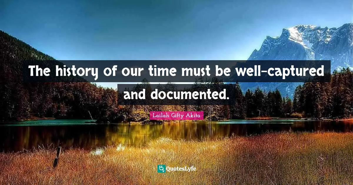 The history of our time must be well-captured and documented.