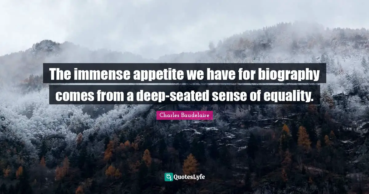 Charles Baudelaire Quotes: "The immense appetite we have for biography comes from a deep-seated sense of equality."