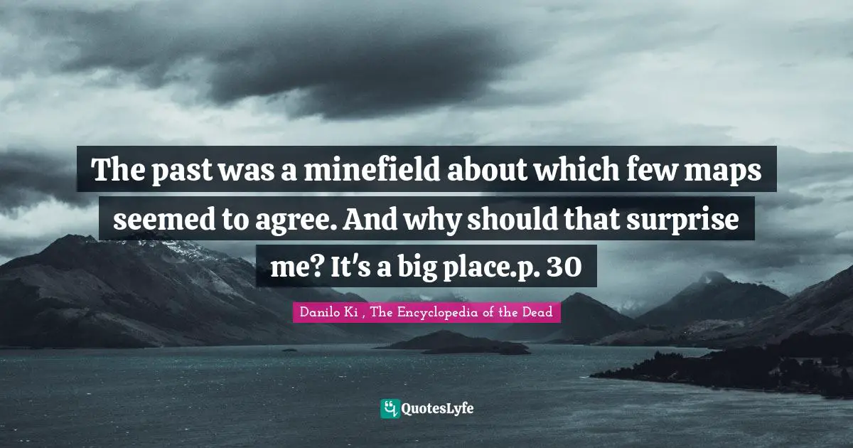 The past was a minefield about which few maps seemed to agree. And why should that surprise me? It's a big place.p. 30