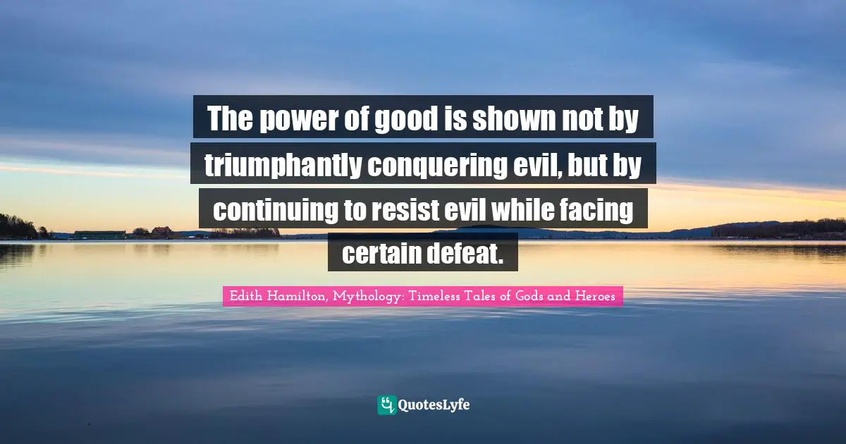 The power of good is shown not by triumphantly conquering evil, but by continuing to resist evil while facing certain defeat.