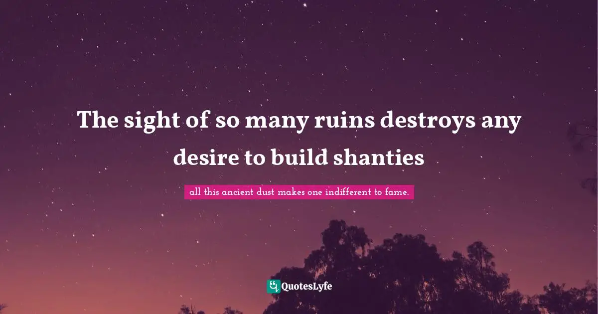 The sight of so many ruins destroys any desire to build shanties