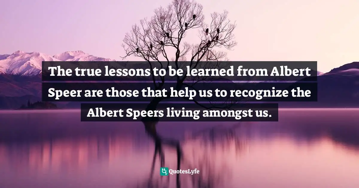 The true lessons to be learned from Albert Speer are those that help us to recognize the Albert Speers living amongst us.