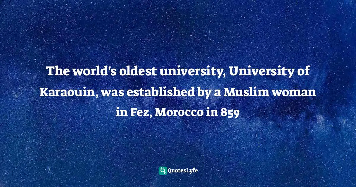 The world's oldest university, University of Karaouin, was established by a Muslim woman in Fez, Morocco in 859
