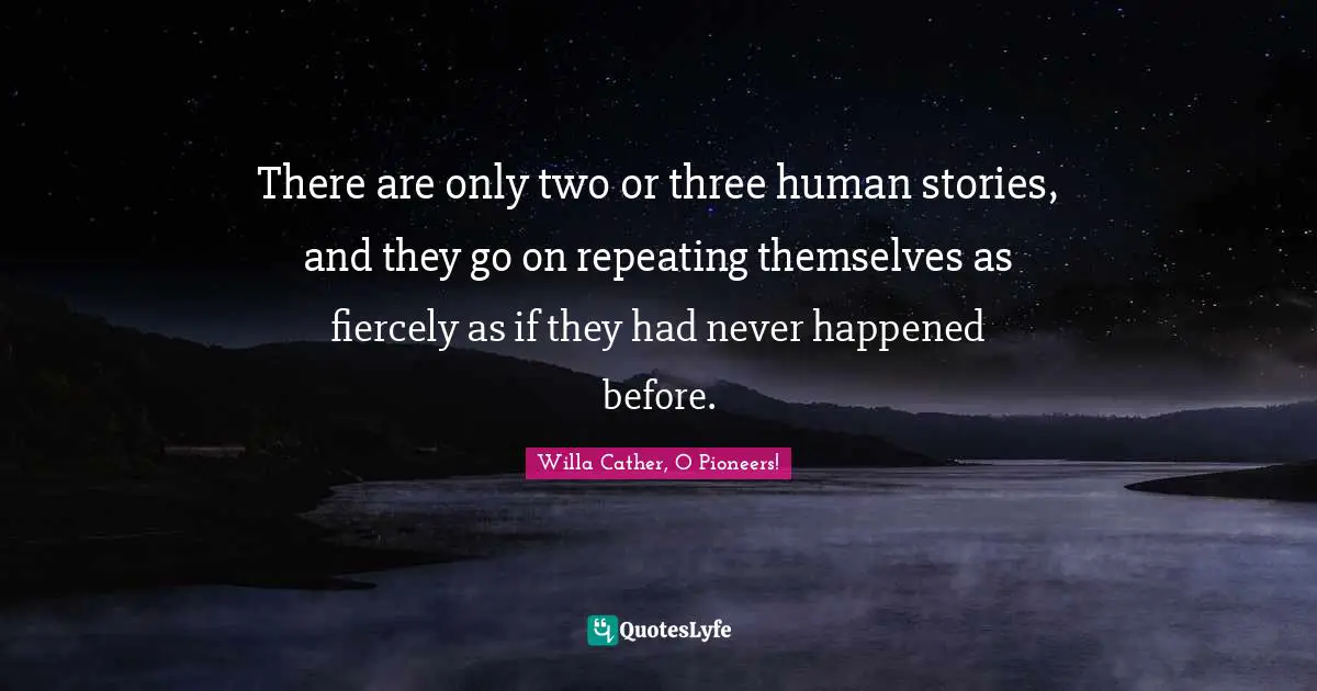 Willa Cather Quotes: "There are only two or three human stories, and they go on repeating themselves as fiercely as if they had never happened before."