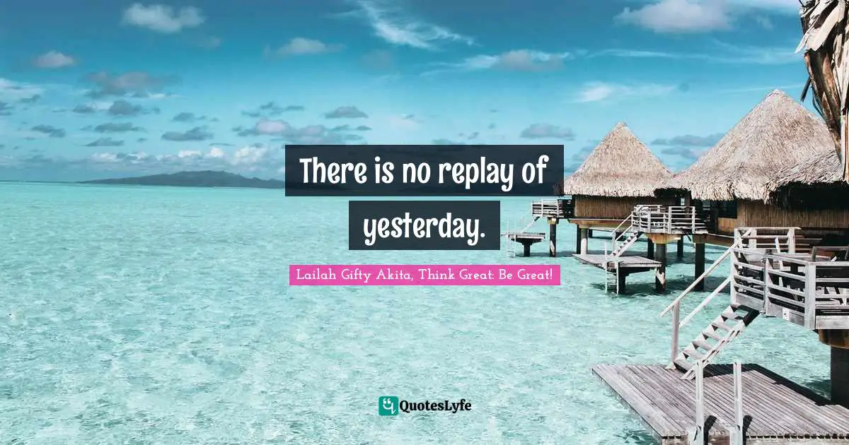 There is no replay of yesterday.