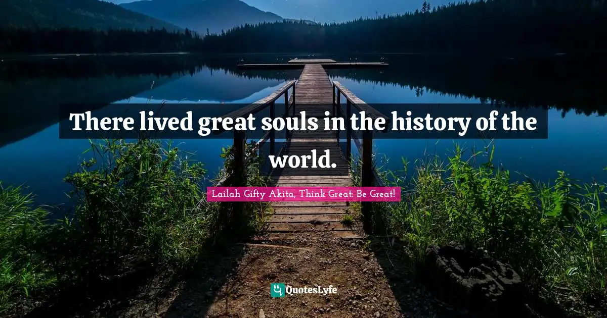 There lived great souls in the history of the world.