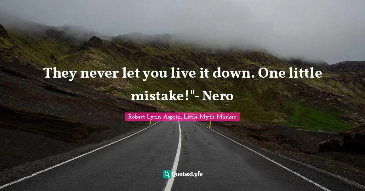 They never let you live it down. One little mistake!"- Nero