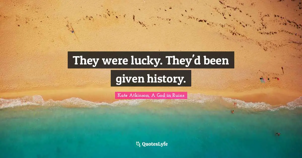 They were lucky. They'd been given history.