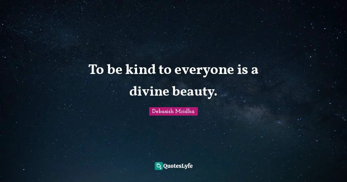 To be kind to everyone is a divine beauty.