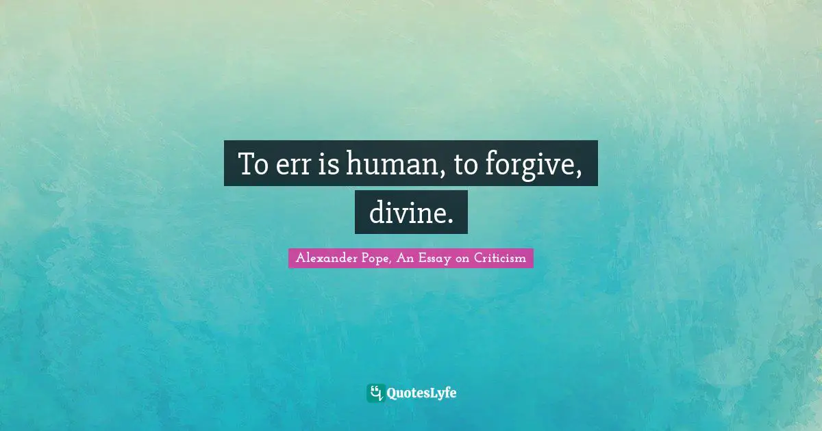 To err is human, to forgive, divine.