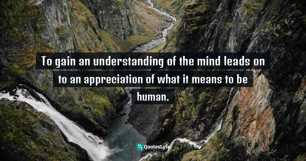 Steven Mithen, The Prehistory Of The Mind: The Cognitive Origins Of Art, Religion And Science Quotes: "To gain an understanding of the mind leads on to an appreciation of what it means to be human."