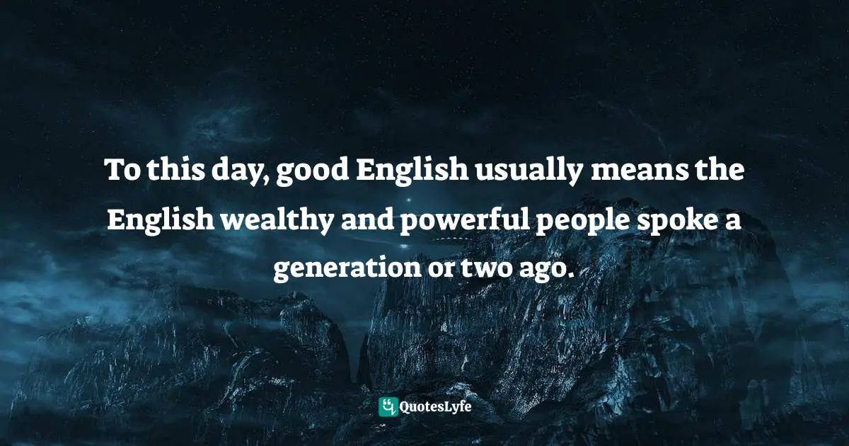 Jack Lynch, The Lexicographer's Dilemma: The Evolution Of "Proper" English, From Shakespeare To South Park Quotes: "To this day, good English usually means the English wealthy and powerful people spoke a generation or two ago."