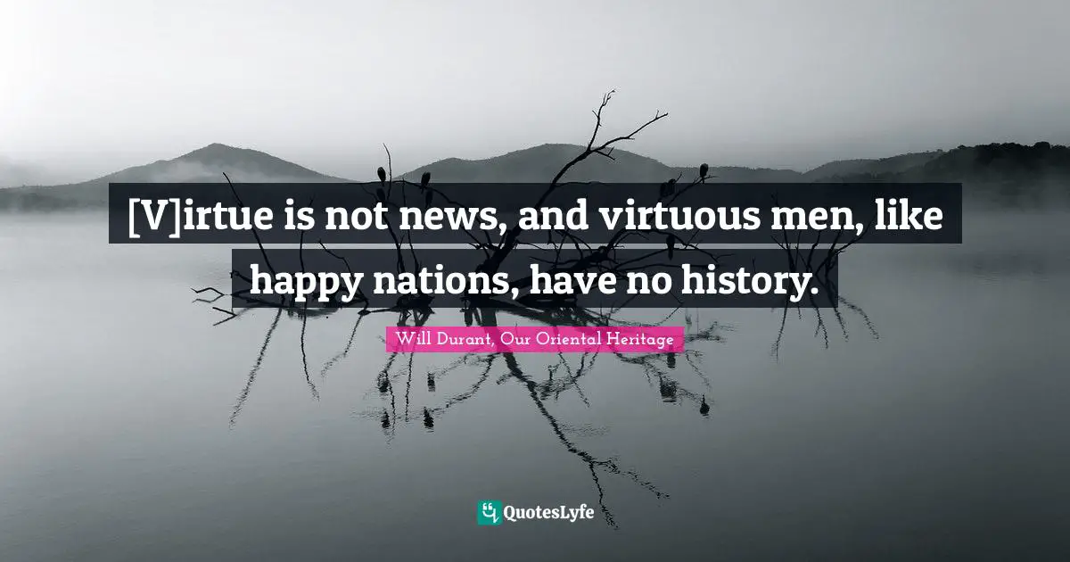 [V]irtue is not news, and virtuous men, like happy nations, have no history.