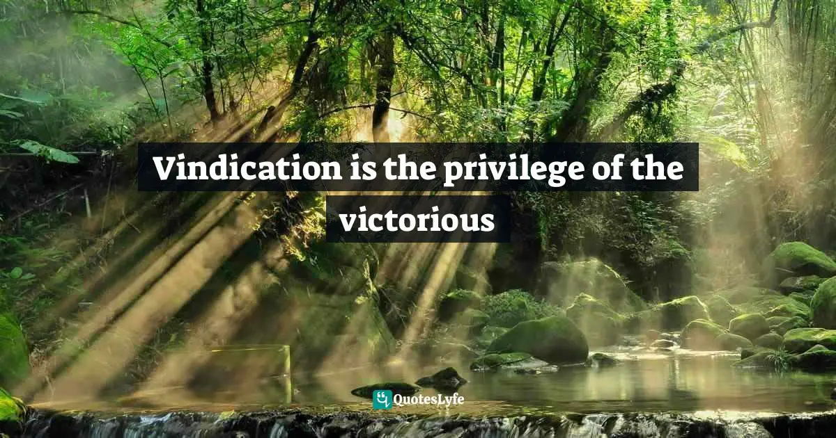 Vindication is the privilege of the victorious