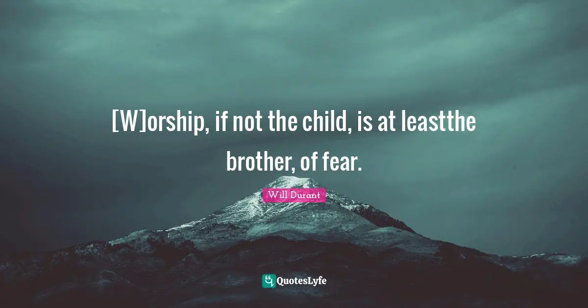 [W]orship, if not the child, is at leastthe brother, of fear.