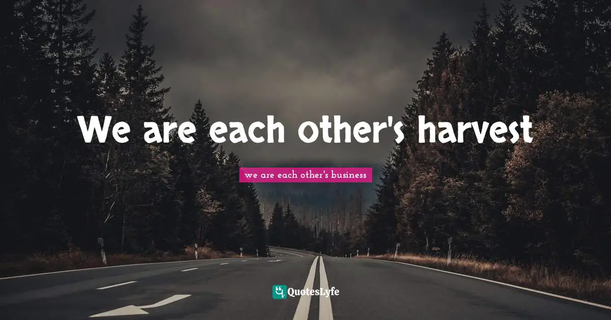 We are each other's harvest