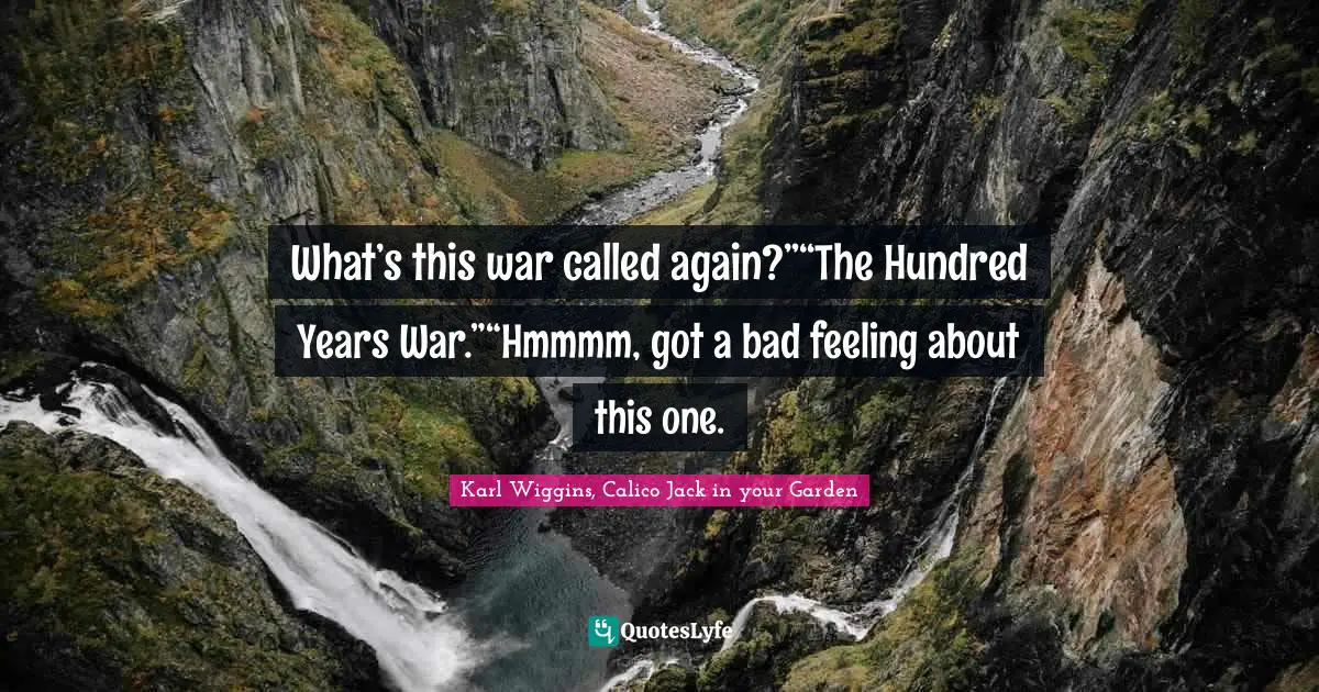 What’s this war called again?”“The Hundred Years War.”“Hmmmm, got a bad feeling about this one.