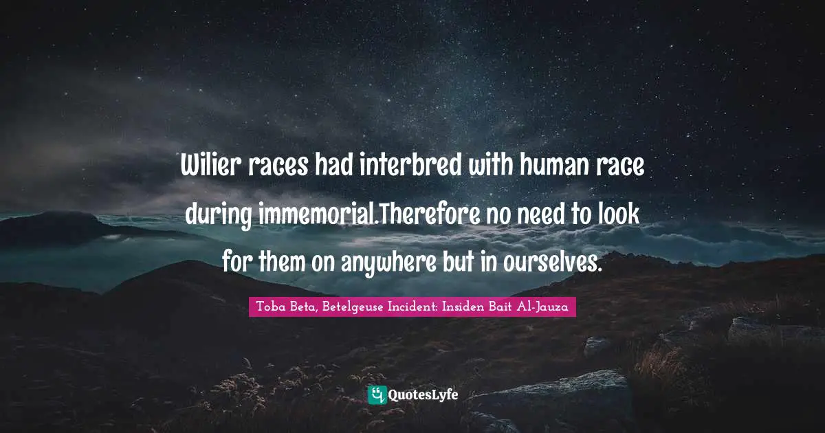 Wilier races had interbred with human race during immemorial.Therefore no need to look for them on anywhere but in ourselves.
