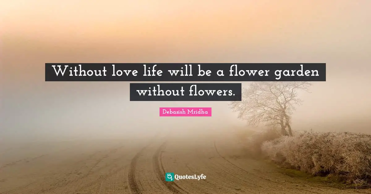 Debasish Mridha Quotes: Without love life will be a flower garden without flowers.