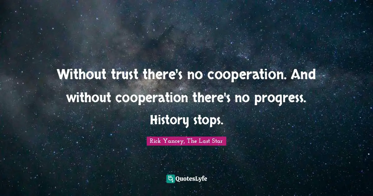 Without trust there's no cooperation. And without cooperation there's no progress. History stops.