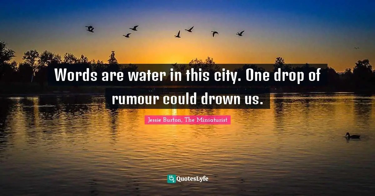 Words are water in this city. One drop of rumour could drown us.