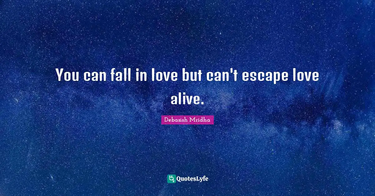 You can fall in love but can't escape love alive.