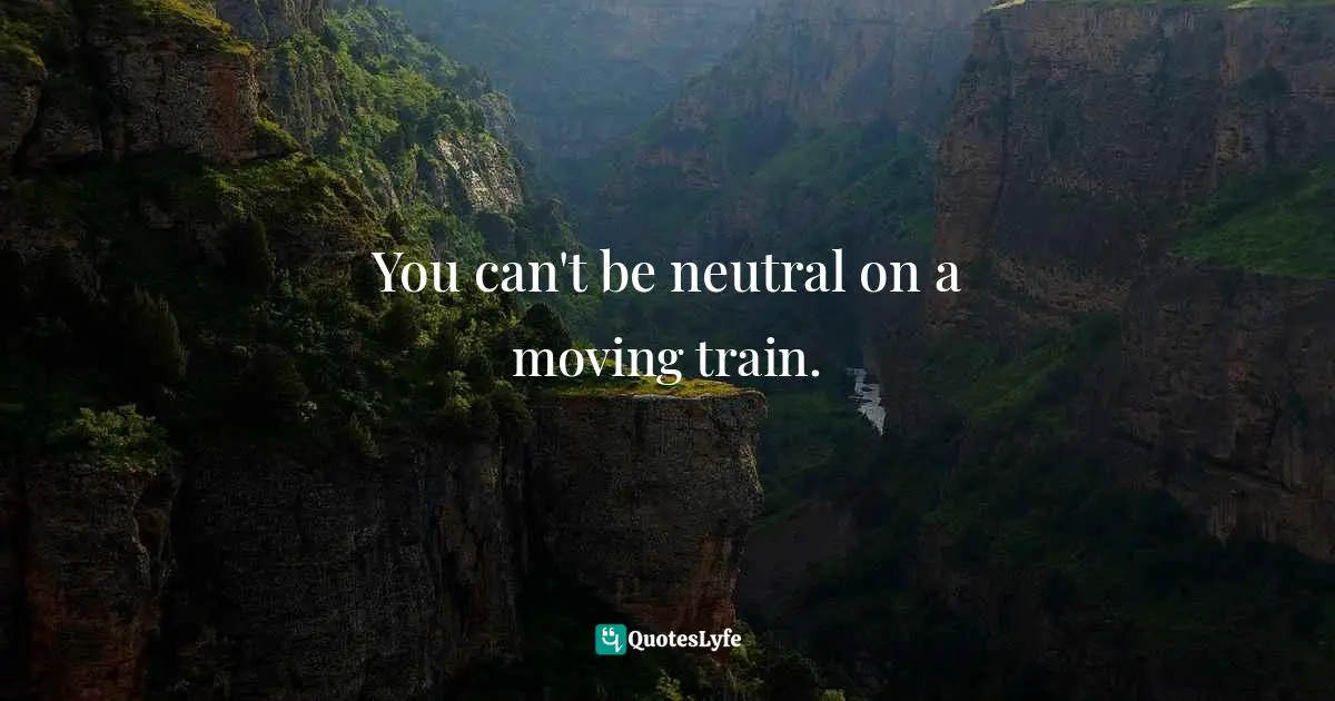 You can't be neutral on a moving train.