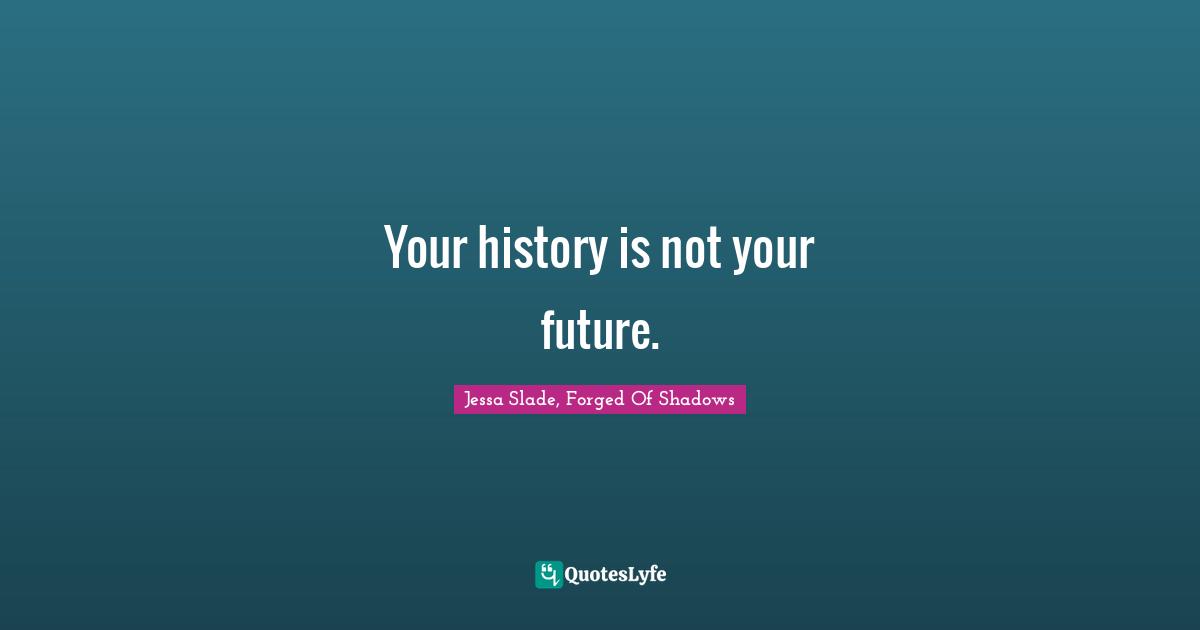 Your history is not your future.