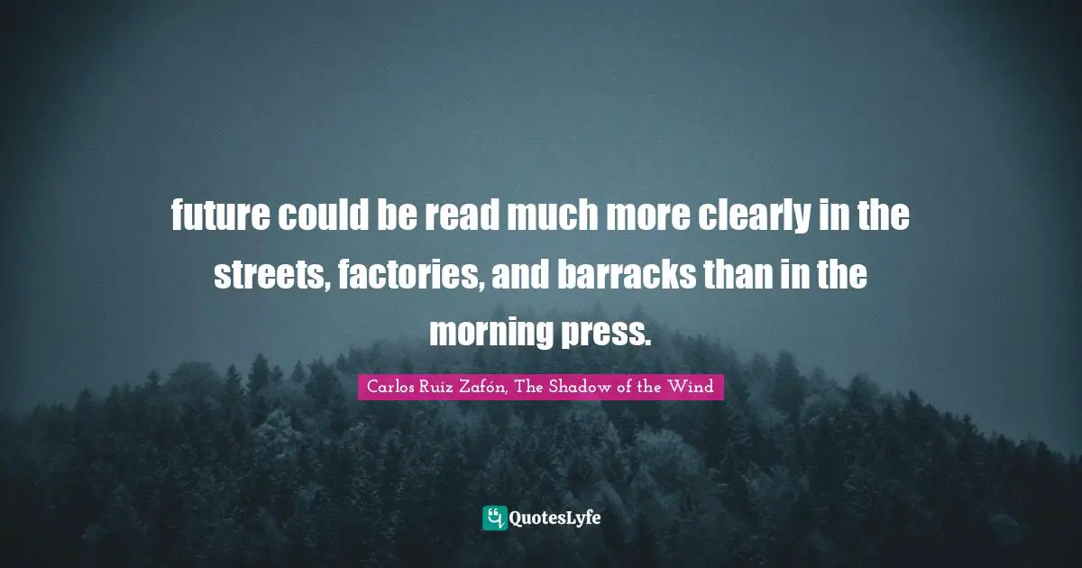 Carlos Ruiz Zafón, The Shadow Of The Wind Quotes: "future could be read much more clearly in the streets, factories, and barracks than in the morning press."