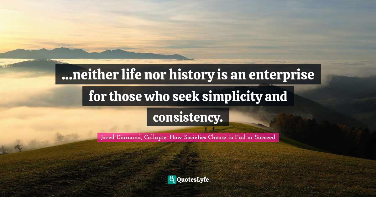 Jared Diamond Quotes: "...neither life nor history is an enterprise for those who seek simplicity and consistency."