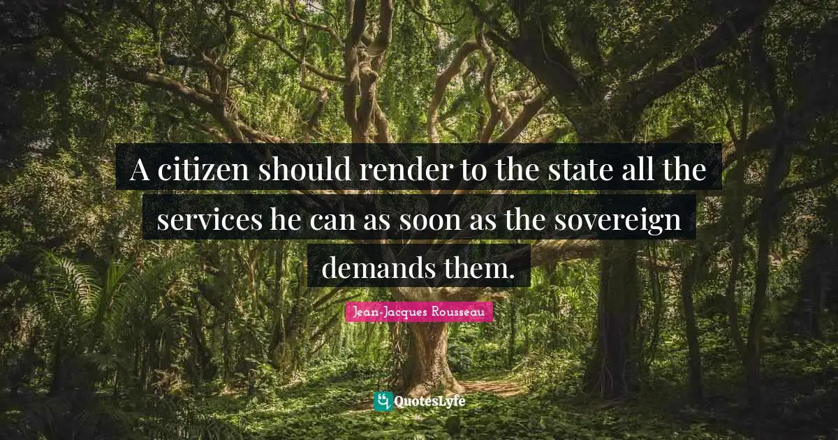 A citizen should render to the state all the services he can as soon as the sovereign demands them.
