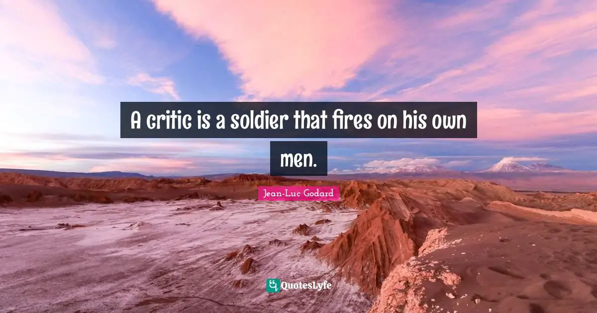 A critic is a soldier that fires on his own men.