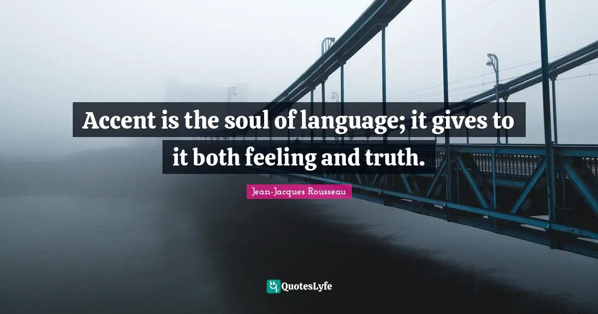 Accent is the soul of language; it gives to it both feeling and truth.