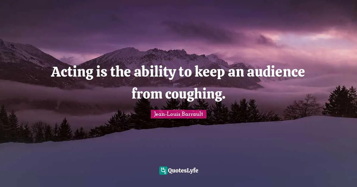 Coughing Quotes: "Acting is the ability to keep an audience from coughing."