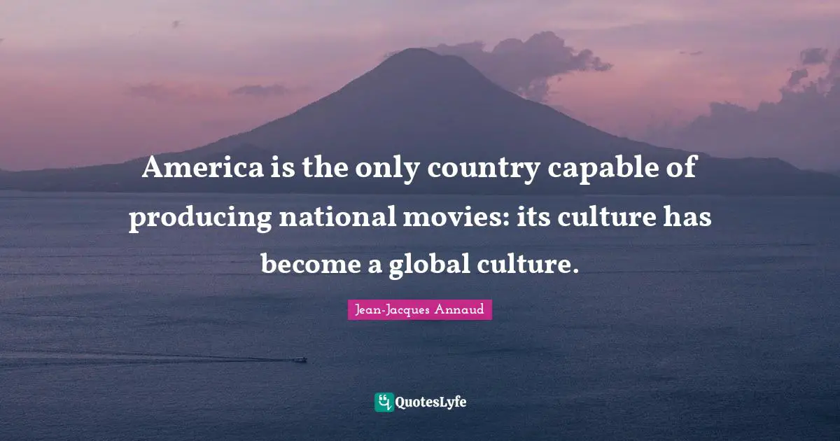 America is the only country capable of producing national movies: its culture has become a global culture.