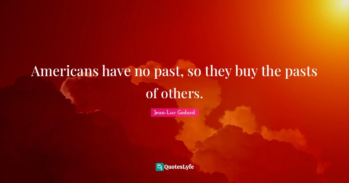 Americans have no past, so they buy the pasts of others.