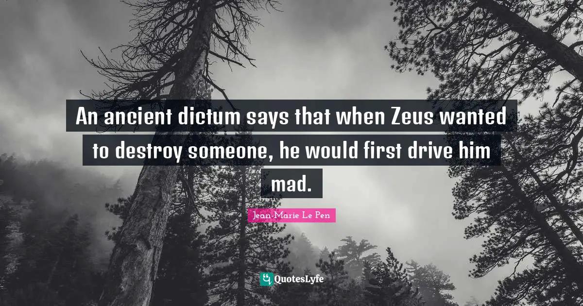 Jean-Marie Le Pen Quotes: "An ancient dictum says that when Zeus wanted to destroy someone, he would first drive him mad."