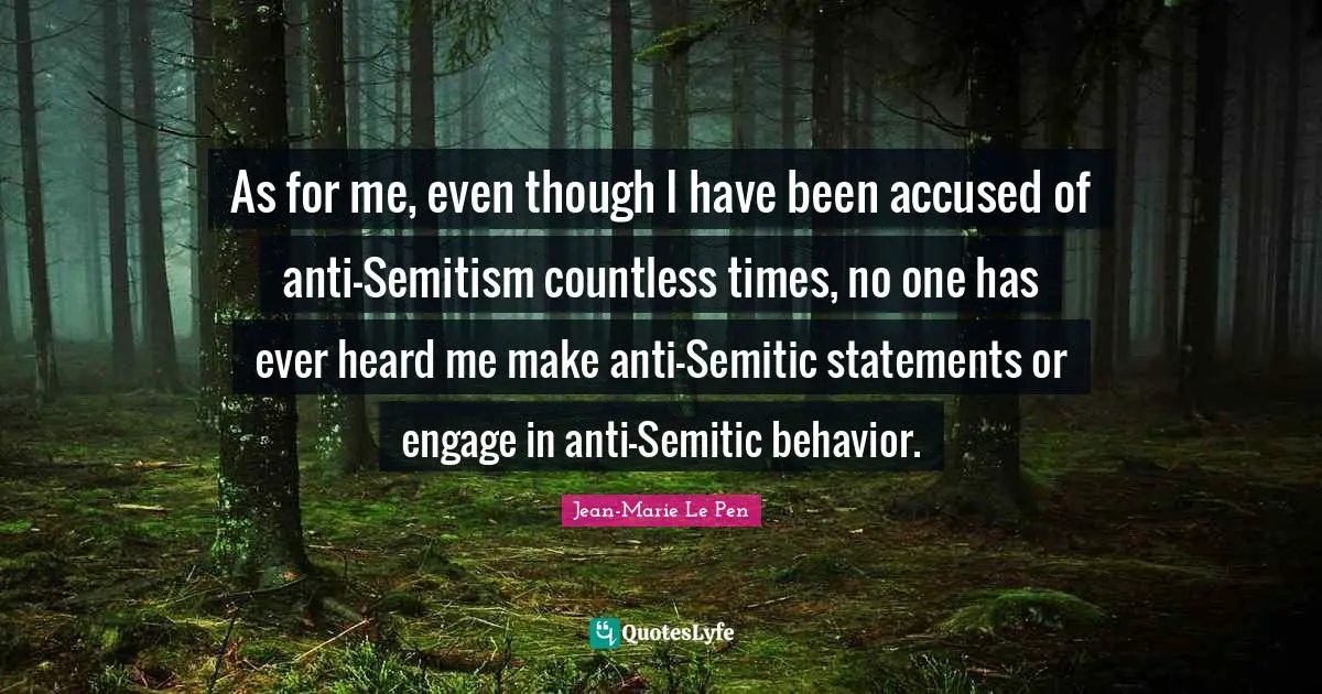 Jean-Marie Le Pen Quotes: "As for me, even though I have been accused of anti-Semitism countless times, no one has ever heard me make anti-Semitic statements or engage in anti-Semitic behavior."